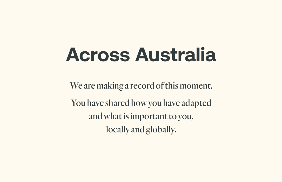 Image of text which reads, "we are making a record of this moment. You have shared how you have adapted and what is important to you, locally and globally."